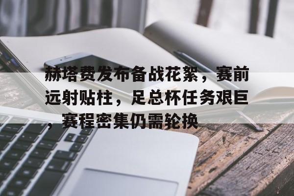 赫塔费发布备战花絮，赛前远射贴柱，足总杯任务艰巨，赛程密集仍需轮换(赛德克巴莱完整版)