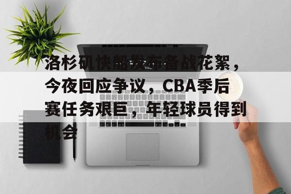 洛杉矶快船发布备战花絮,今夜回应争议,CBA季后赛任务艰巨,年轻球员得到机会的简单介绍 洛杉矶快船发布备战花絮,今夜回应争议,CBA季后赛任务艰巨,年轻球员得到机会的简单介绍