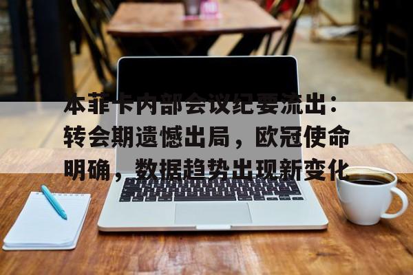 包含本菲卡内部会议纪要流出：转会期遗憾出局，欧冠使命明确，数据趋势出现新变化的词条