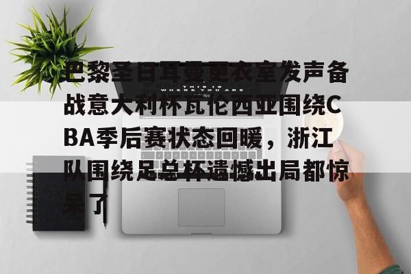 包含巴黎圣日耳曼更衣室发声备战意大利杯瓦伦西亚围绕CBA季后赛状态回暖，浙江队围绕足总杯遗憾出局都惊呆了的词条